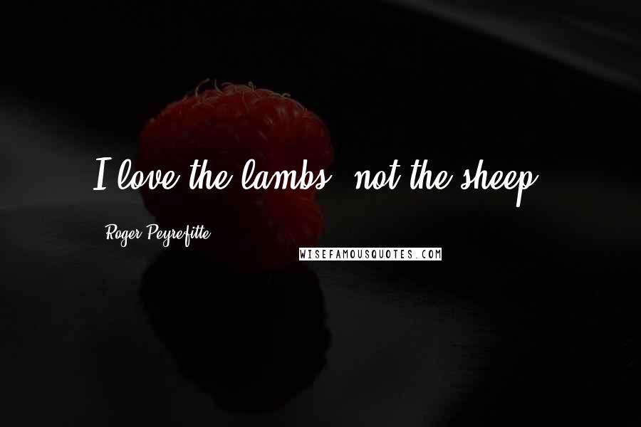 Roger Peyrefitte Quotes: I love the lambs, not the sheep.