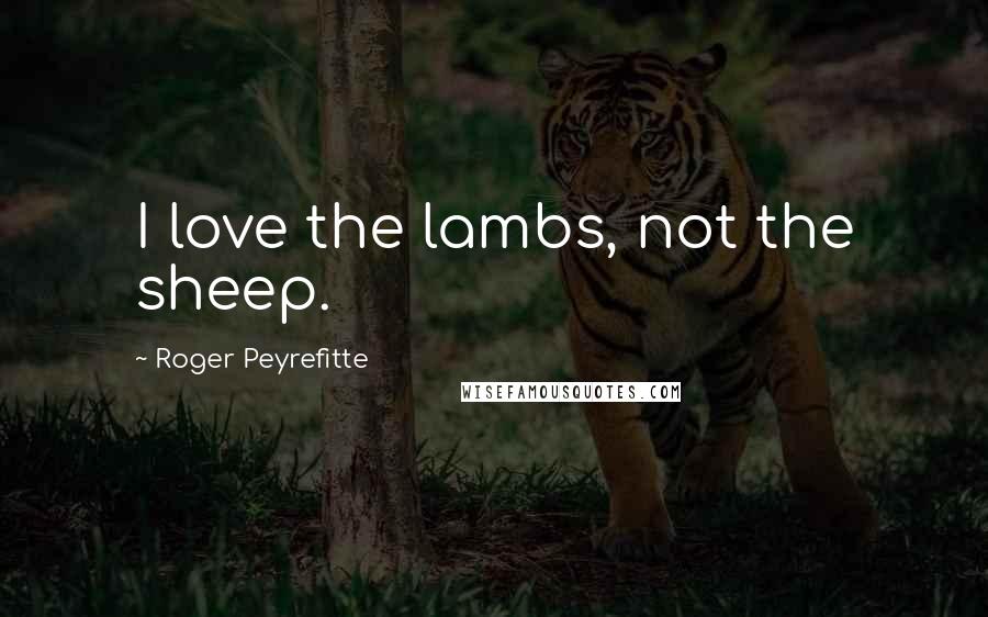 Roger Peyrefitte Quotes: I love the lambs, not the sheep.