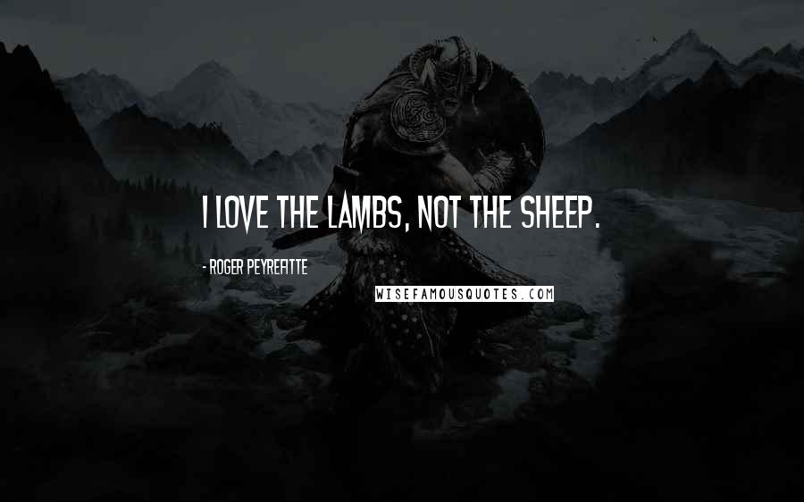 Roger Peyrefitte Quotes: I love the lambs, not the sheep.