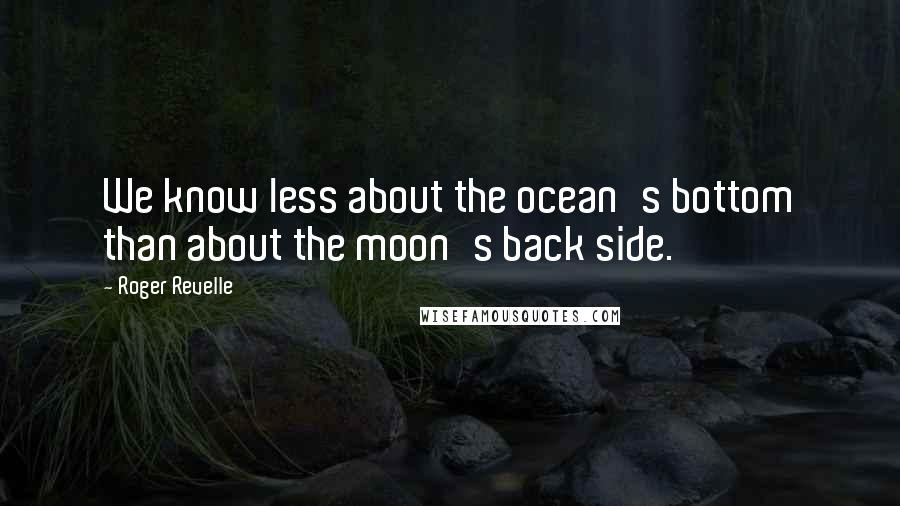 Roger Revelle Quotes: We know less about the ocean's bottom than about the moon's back side.