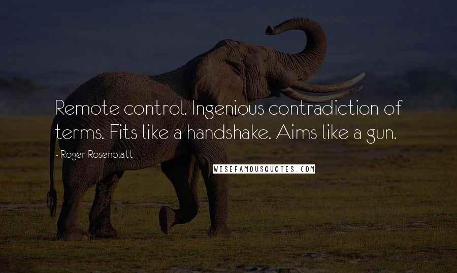 Roger Rosenblatt Quotes: Remote control. Ingenious contradiction of terms. Fits like a handshake. Aims like a gun.