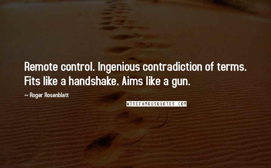 Roger Rosenblatt Quotes: Remote control. Ingenious contradiction of terms. Fits like a handshake. Aims like a gun.