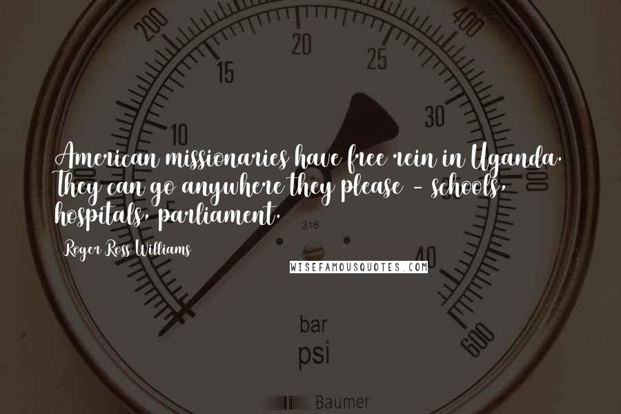Roger Ross Williams Quotes: American missionaries have free rein in Uganda. They can go anywhere they please - schools, hospitals, parliament.