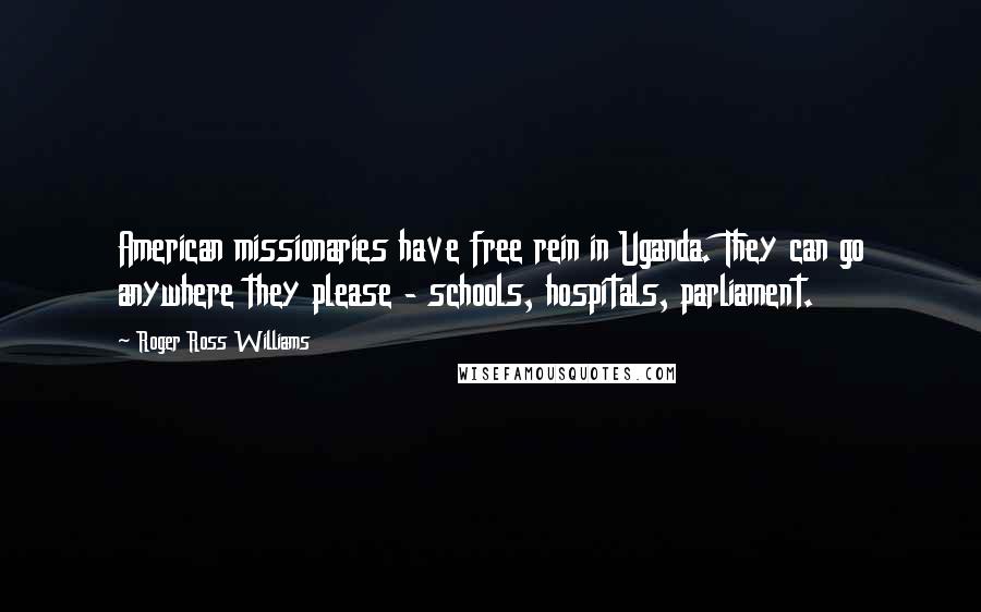 Roger Ross Williams Quotes: American missionaries have free rein in Uganda. They can go anywhere they please - schools, hospitals, parliament.