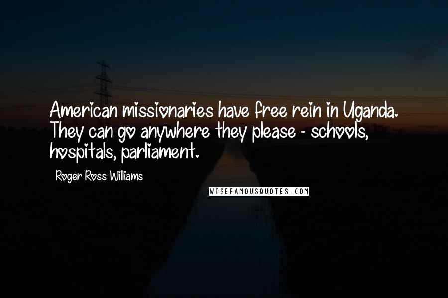 Roger Ross Williams Quotes: American missionaries have free rein in Uganda. They can go anywhere they please - schools, hospitals, parliament.