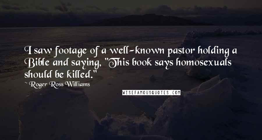 Roger Ross Williams Quotes: I saw footage of a well-known pastor holding a Bible and saying, "This book says homosexuals should be killed."