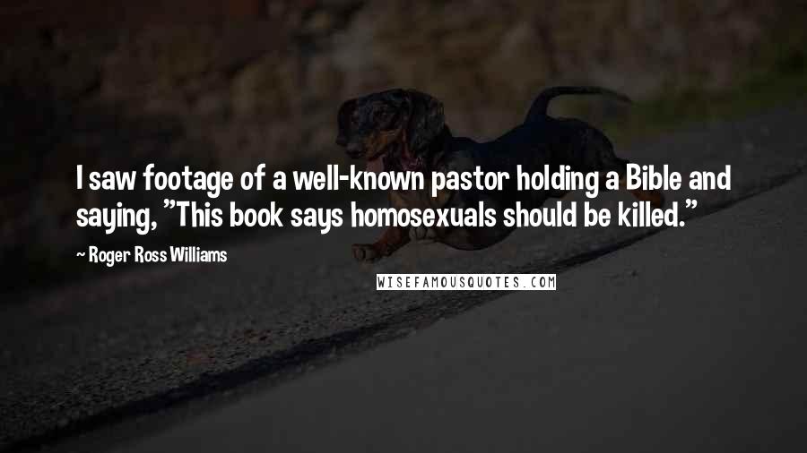 Roger Ross Williams Quotes: I saw footage of a well-known pastor holding a Bible and saying, "This book says homosexuals should be killed."