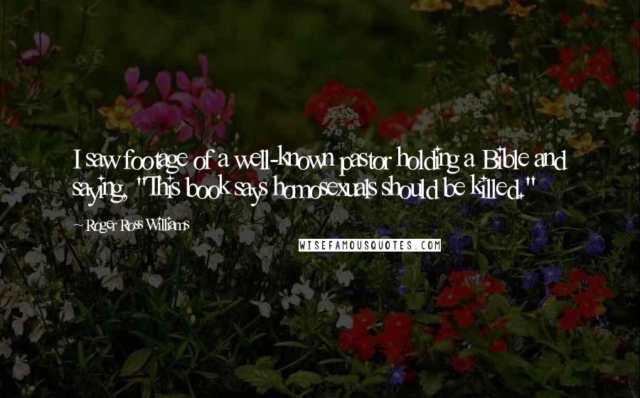Roger Ross Williams Quotes: I saw footage of a well-known pastor holding a Bible and saying, "This book says homosexuals should be killed."