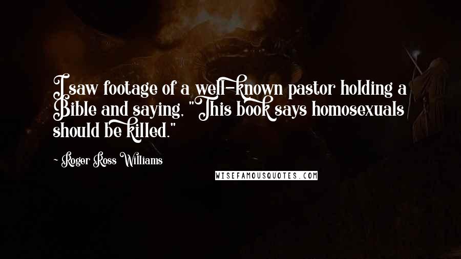 Roger Ross Williams Quotes: I saw footage of a well-known pastor holding a Bible and saying, "This book says homosexuals should be killed."