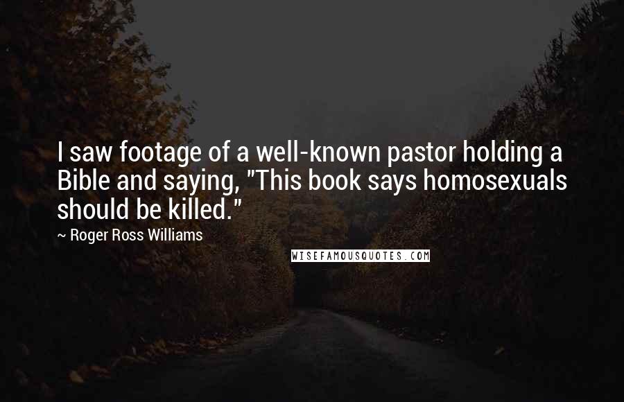 Roger Ross Williams Quotes: I saw footage of a well-known pastor holding a Bible and saying, "This book says homosexuals should be killed."