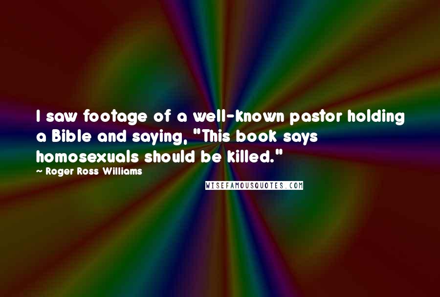 Roger Ross Williams Quotes: I saw footage of a well-known pastor holding a Bible and saying, "This book says homosexuals should be killed."