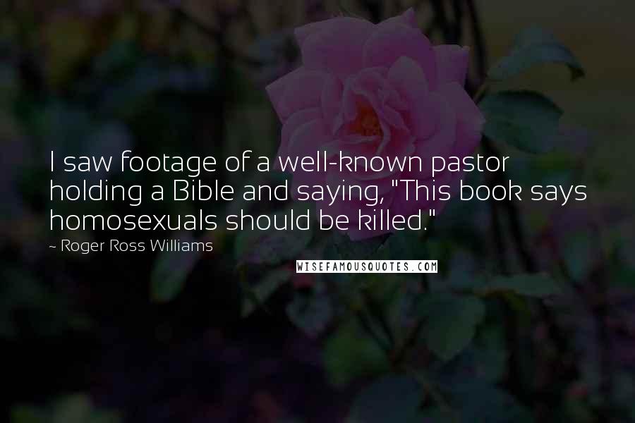 Roger Ross Williams Quotes: I saw footage of a well-known pastor holding a Bible and saying, "This book says homosexuals should be killed."