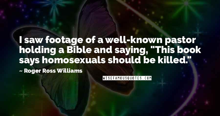 Roger Ross Williams Quotes: I saw footage of a well-known pastor holding a Bible and saying, "This book says homosexuals should be killed."