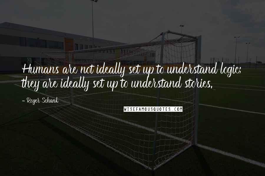 Roger Schank Quotes: Humans are not ideally set up to understand logic; they are ideally set up to understand stories.