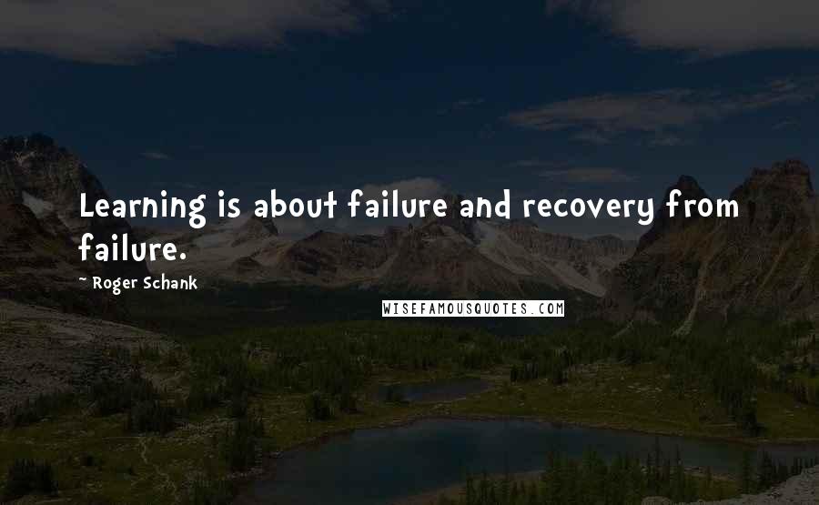 Roger Schank Quotes: Learning is about failure and recovery from failure.