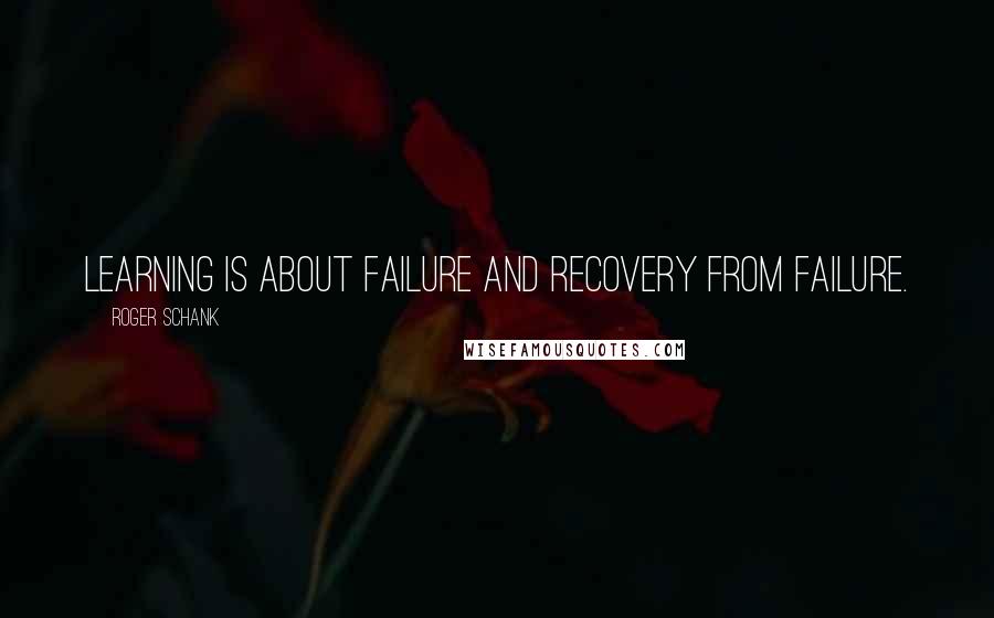 Roger Schank Quotes: Learning is about failure and recovery from failure.