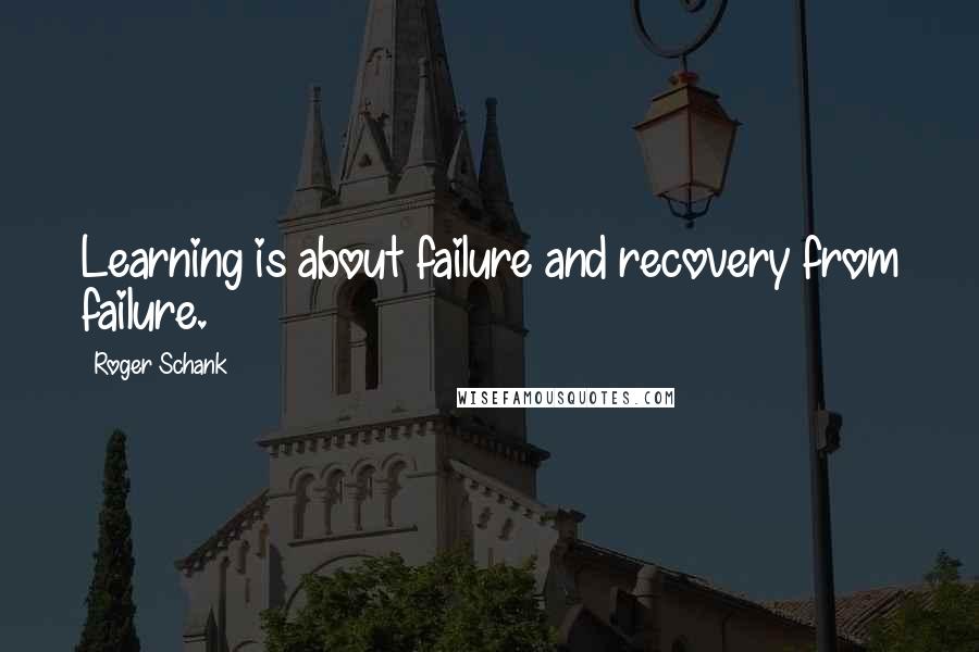 Roger Schank Quotes: Learning is about failure and recovery from failure.