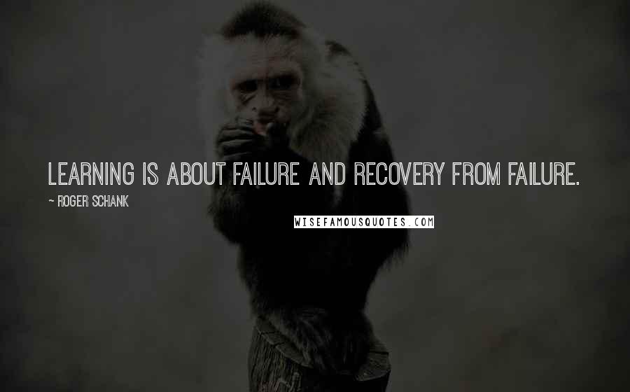 Roger Schank Quotes: Learning is about failure and recovery from failure.