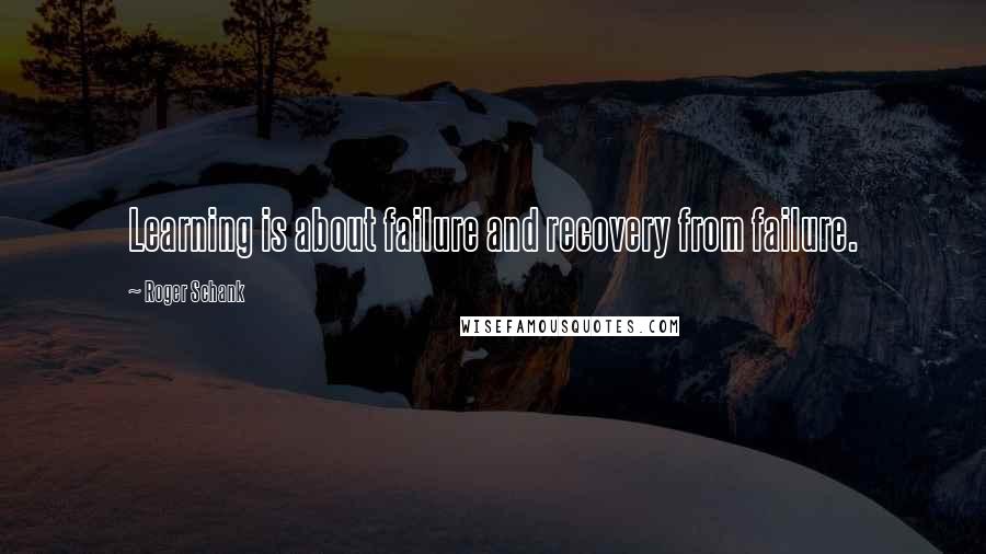 Roger Schank Quotes: Learning is about failure and recovery from failure.