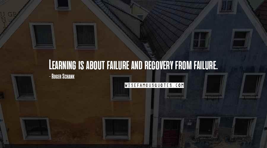 Roger Schank Quotes: Learning is about failure and recovery from failure.