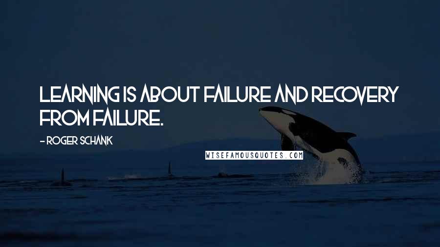 Roger Schank Quotes: Learning is about failure and recovery from failure.