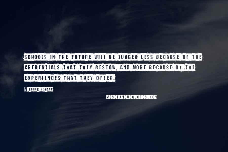 Roger Schank Quotes: Schools in the future will be judged less because of the credentials that they bestow, and more because of the experiences that they offer.