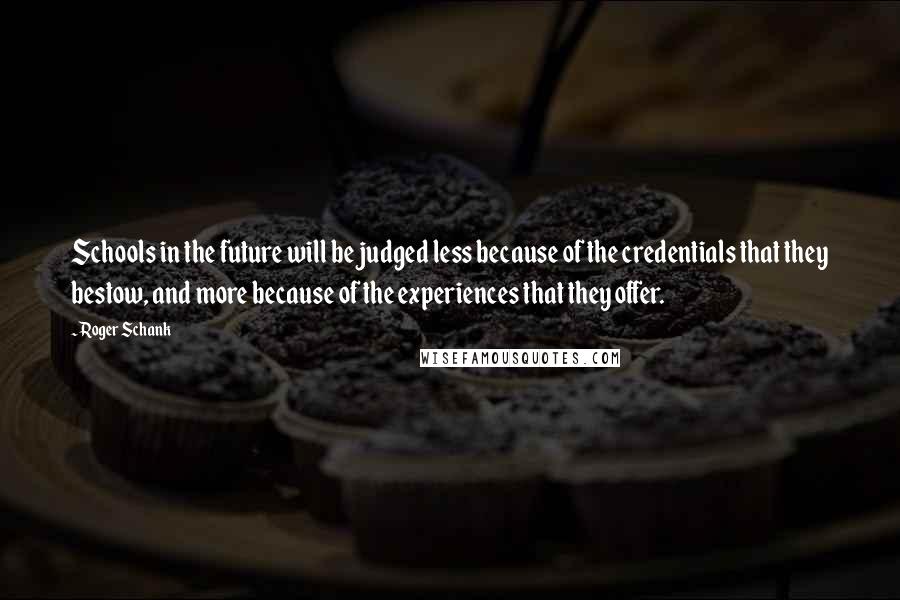 Roger Schank Quotes: Schools in the future will be judged less because of the credentials that they bestow, and more because of the experiences that they offer.