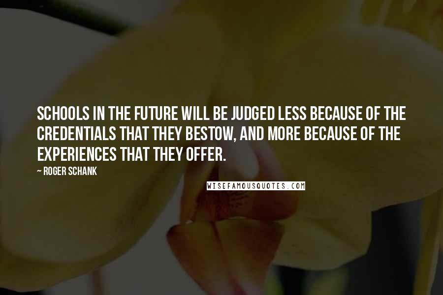 Roger Schank Quotes: Schools in the future will be judged less because of the credentials that they bestow, and more because of the experiences that they offer.