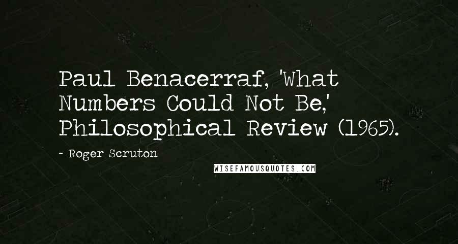 Roger Scruton Quotes: Paul Benacerraf, 'What Numbers Could Not Be,' Philosophical Review (1965).