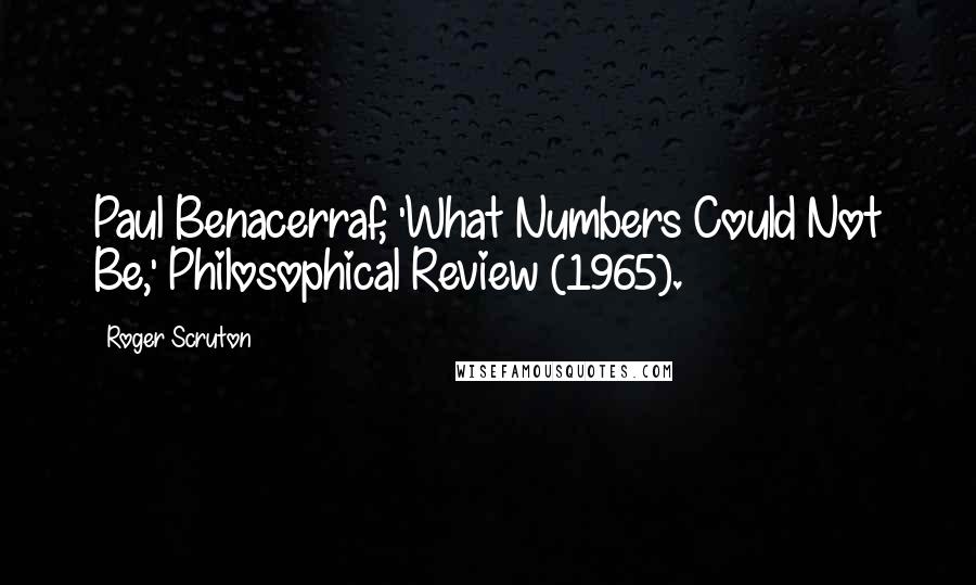 Roger Scruton Quotes: Paul Benacerraf, 'What Numbers Could Not Be,' Philosophical Review (1965).