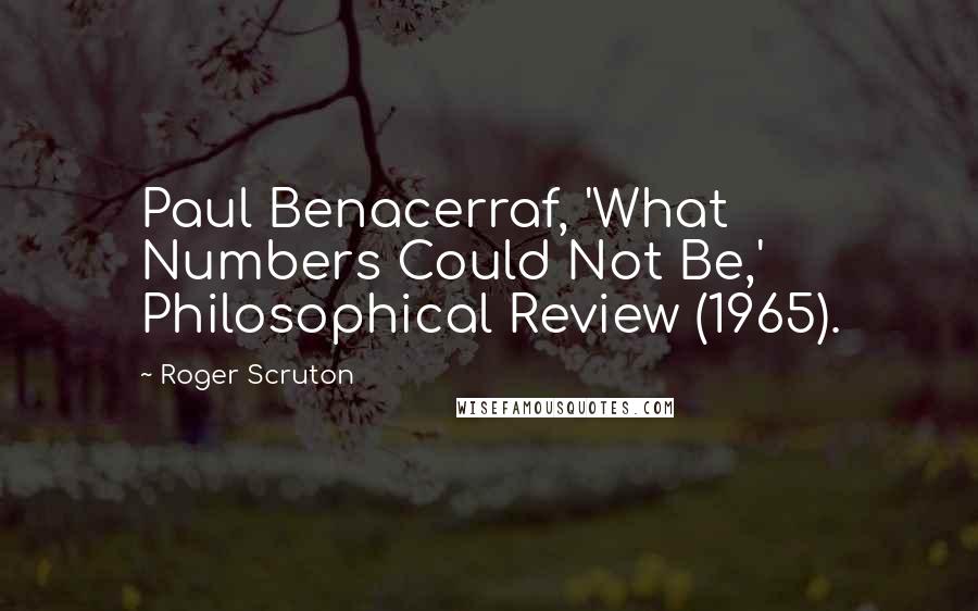 Roger Scruton Quotes: Paul Benacerraf, 'What Numbers Could Not Be,' Philosophical Review (1965).