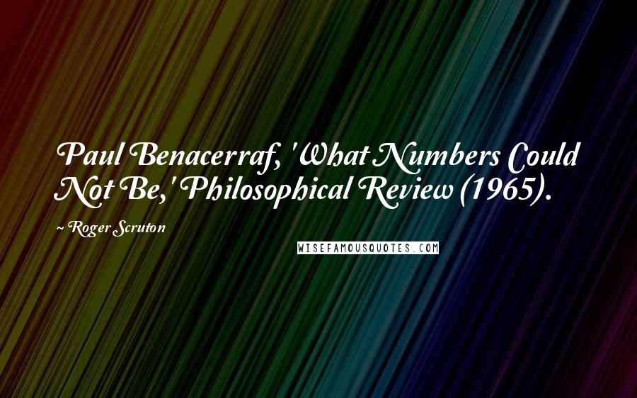 Roger Scruton Quotes: Paul Benacerraf, 'What Numbers Could Not Be,' Philosophical Review (1965).