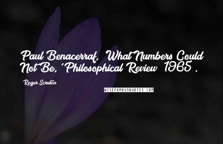 Roger Scruton Quotes: Paul Benacerraf, 'What Numbers Could Not Be,' Philosophical Review (1965).