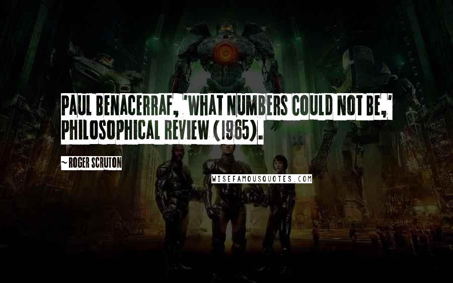 Roger Scruton Quotes: Paul Benacerraf, 'What Numbers Could Not Be,' Philosophical Review (1965).