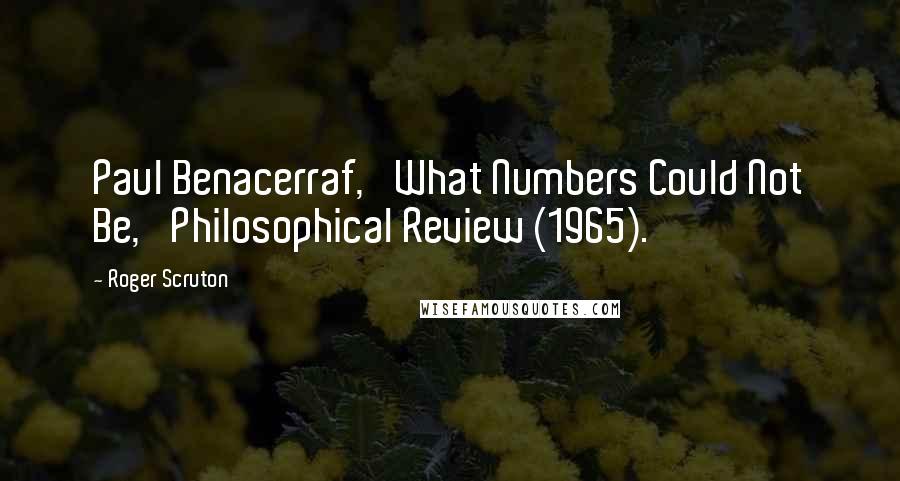 Roger Scruton Quotes: Paul Benacerraf, 'What Numbers Could Not Be,' Philosophical Review (1965).
