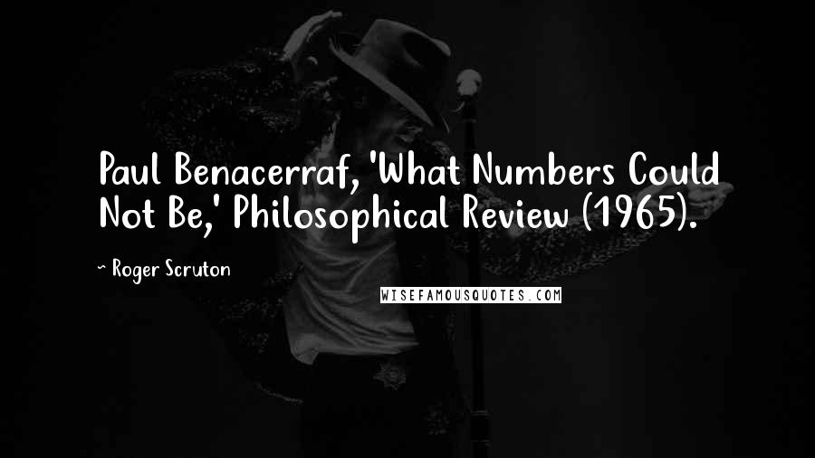 Roger Scruton Quotes: Paul Benacerraf, 'What Numbers Could Not Be,' Philosophical Review (1965).