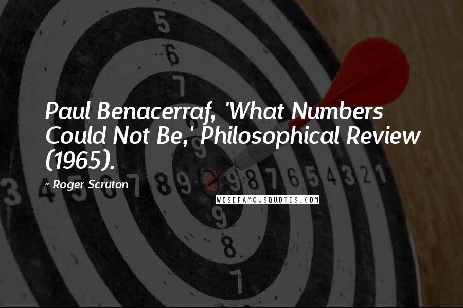 Roger Scruton Quotes: Paul Benacerraf, 'What Numbers Could Not Be,' Philosophical Review (1965).