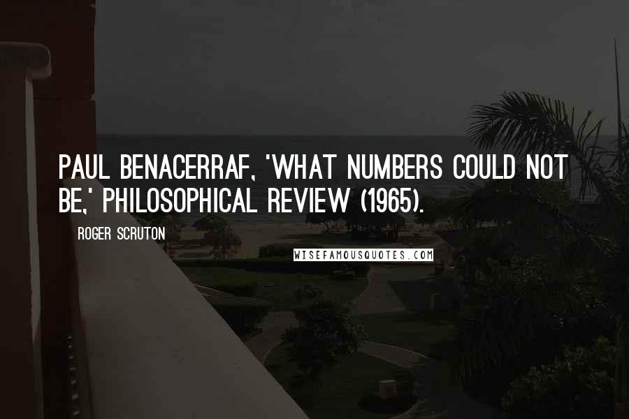 Roger Scruton Quotes: Paul Benacerraf, 'What Numbers Could Not Be,' Philosophical Review (1965).
