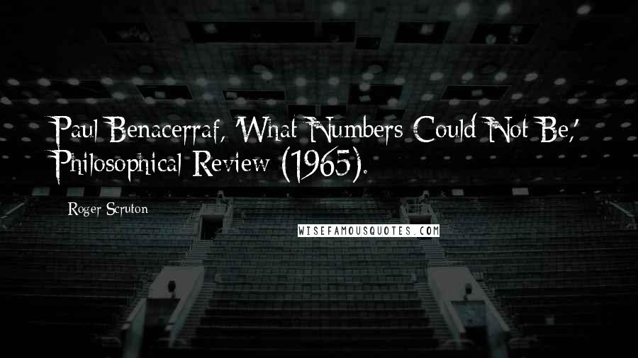 Roger Scruton Quotes: Paul Benacerraf, 'What Numbers Could Not Be,' Philosophical Review (1965).