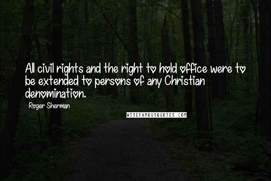 Roger Sherman Quotes: All civil rights and the right to hold office were to be extended to persons of any Christian denomination.