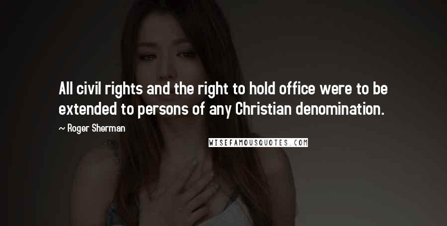 Roger Sherman Quotes: All civil rights and the right to hold office were to be extended to persons of any Christian denomination.