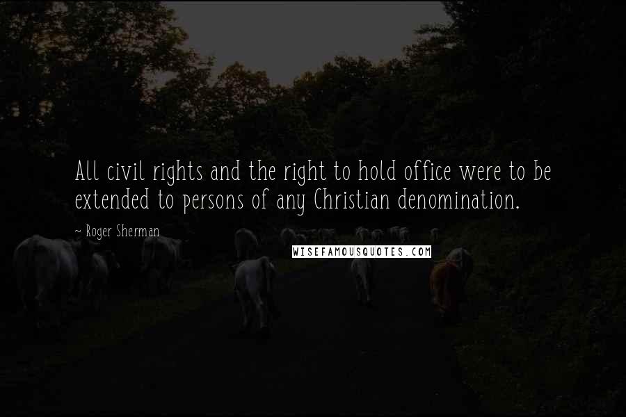 Roger Sherman Quotes: All civil rights and the right to hold office were to be extended to persons of any Christian denomination.