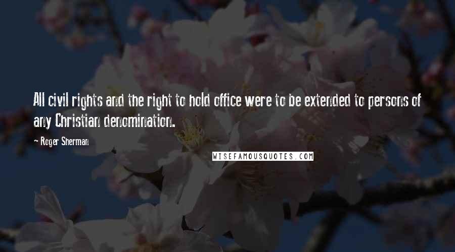 Roger Sherman Quotes: All civil rights and the right to hold office were to be extended to persons of any Christian denomination.