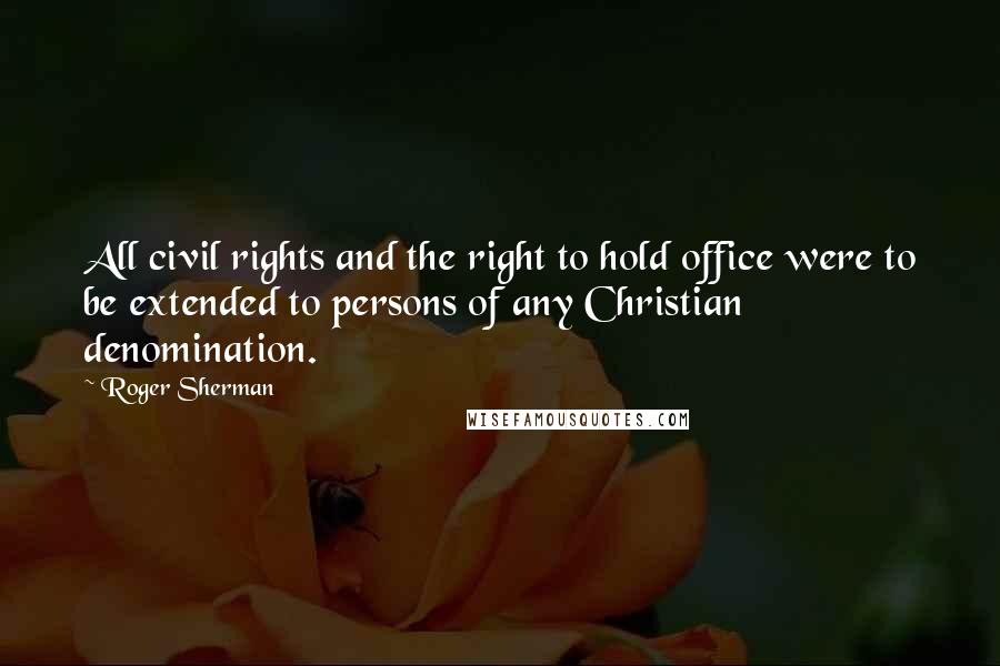 Roger Sherman Quotes: All civil rights and the right to hold office were to be extended to persons of any Christian denomination.