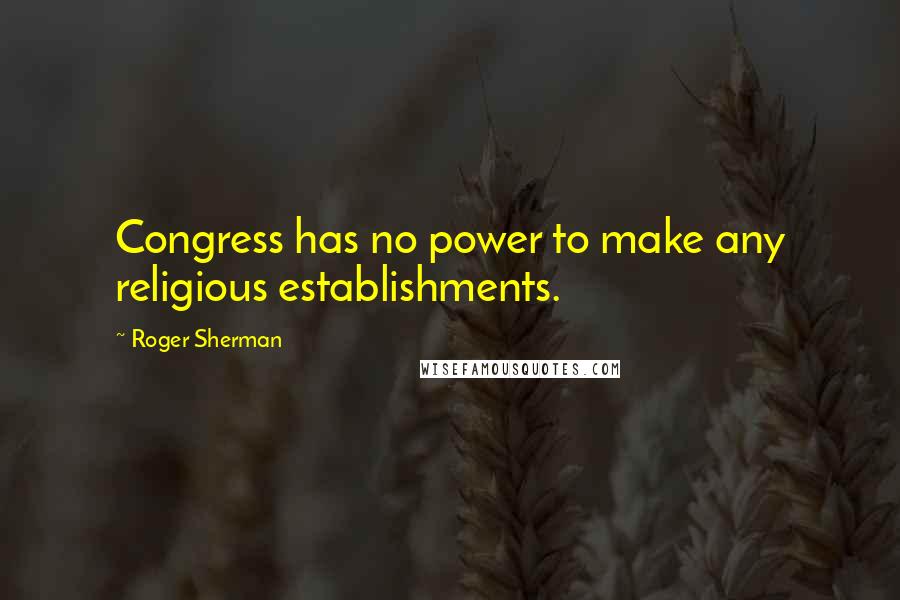 Roger Sherman Quotes: Congress has no power to make any religious establishments.