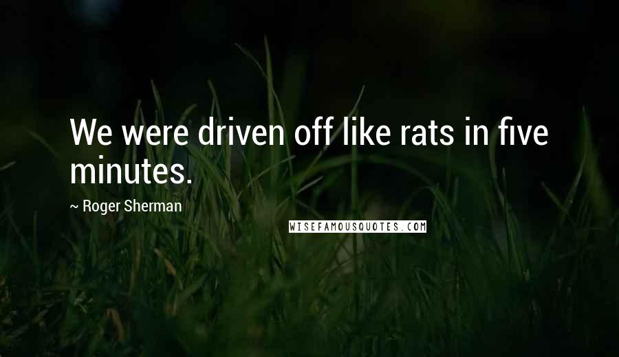 Roger Sherman Quotes: We were driven off like rats in five minutes.