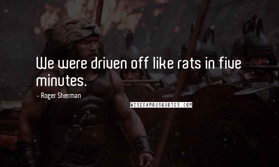 Roger Sherman Quotes: We were driven off like rats in five minutes.