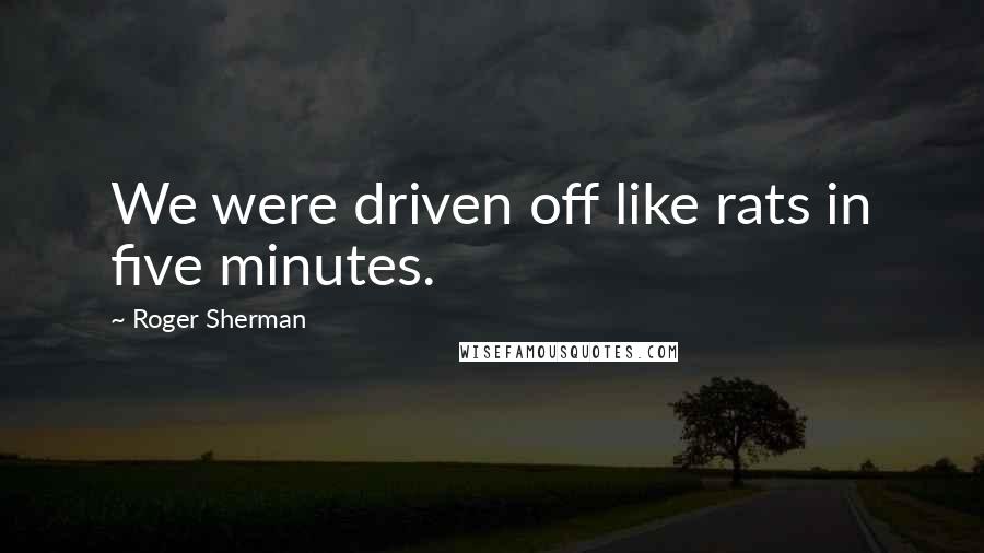 Roger Sherman Quotes: We were driven off like rats in five minutes.