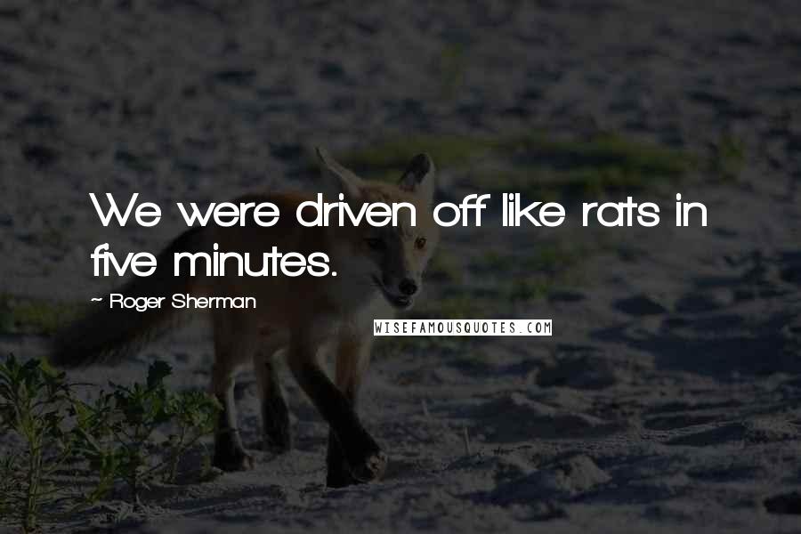 Roger Sherman Quotes: We were driven off like rats in five minutes.