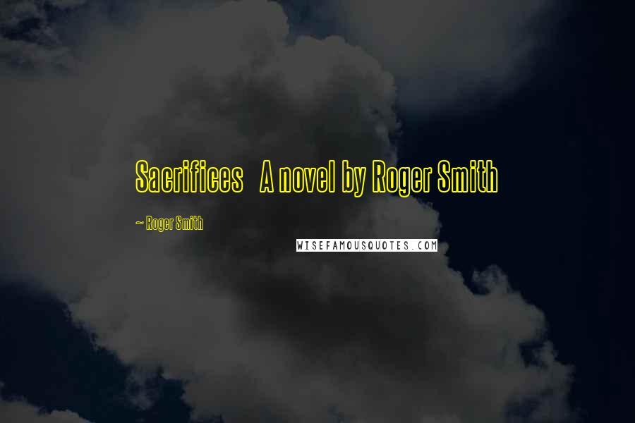 Roger Smith Quotes: Sacrifices A novel by Roger Smith